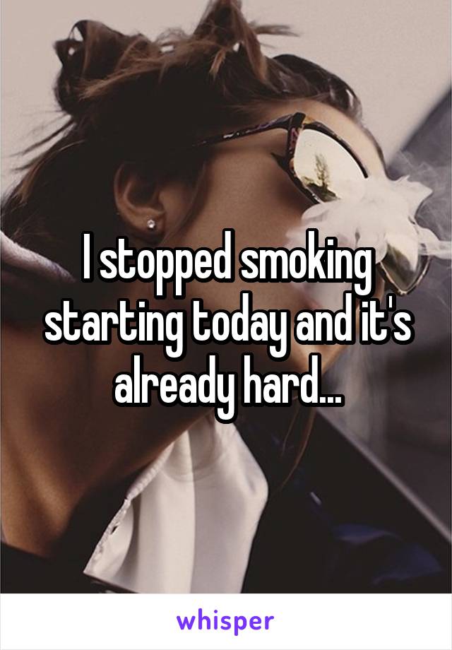 I stopped smoking starting today and it's already hard...