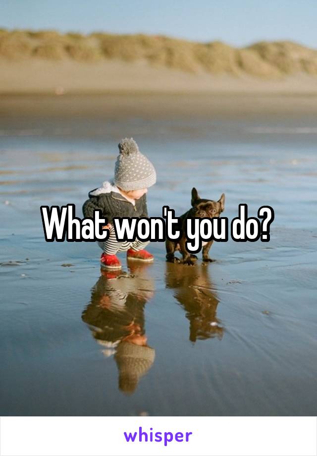 What won't you do? 