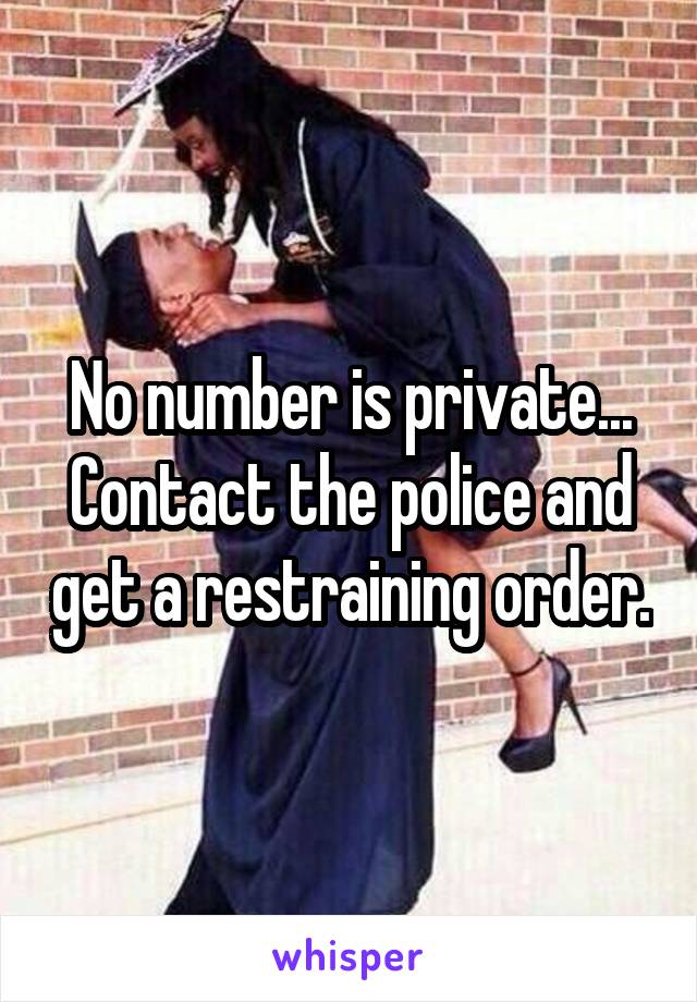 No number is private... Contact the police and get a restraining order.
