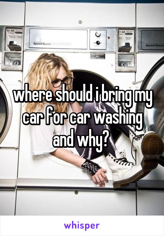 where should i bring my car for car washing and why? 