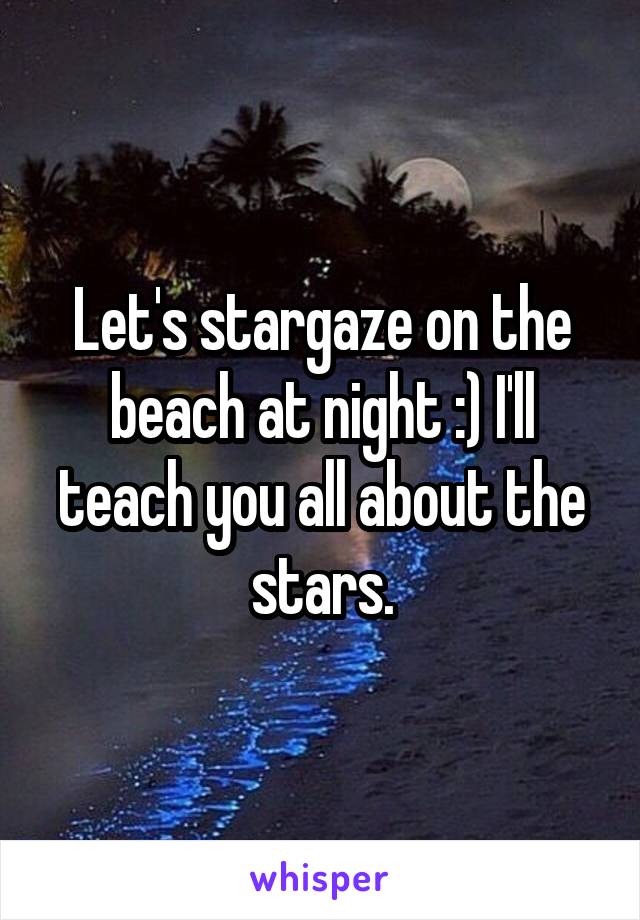 Let's stargaze on the beach at night :) I'll teach you all about the stars.