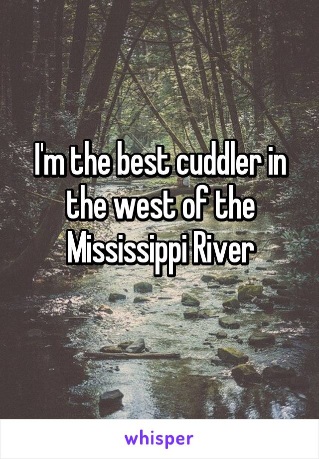 I'm the best cuddler in the west of the Mississippi River
