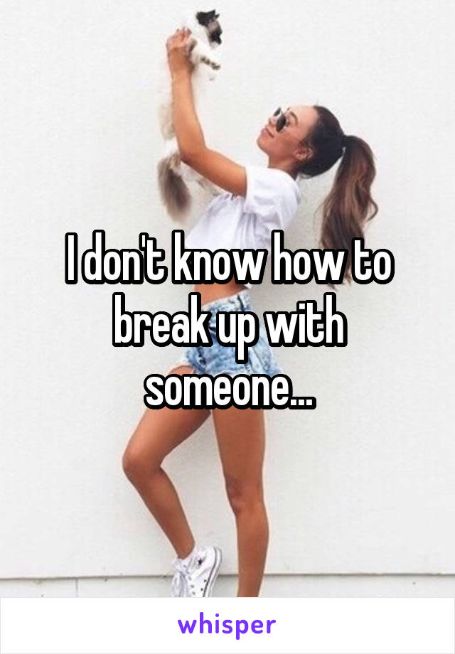 I don't know how to break up with someone...