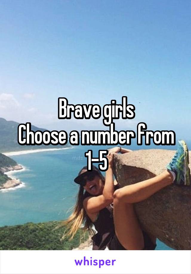 Brave girls
Choose a number from 1-5