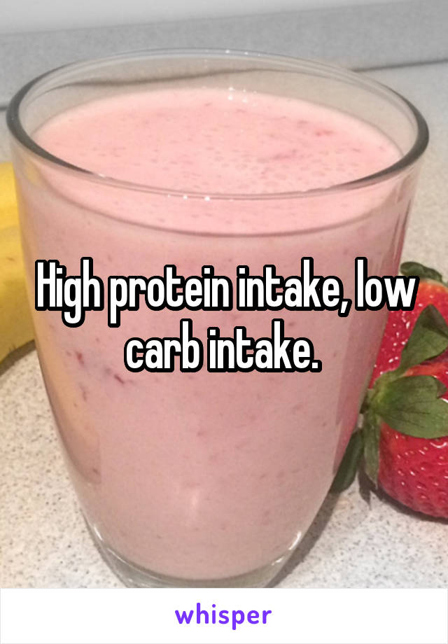 High protein intake, low carb intake. 