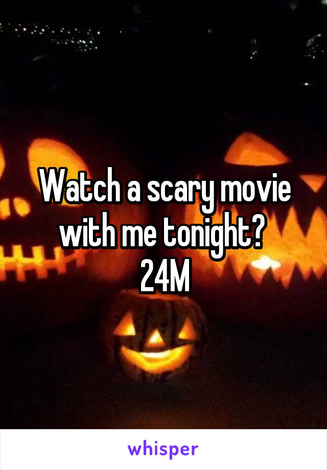 Watch a scary movie with me tonight? 
24M