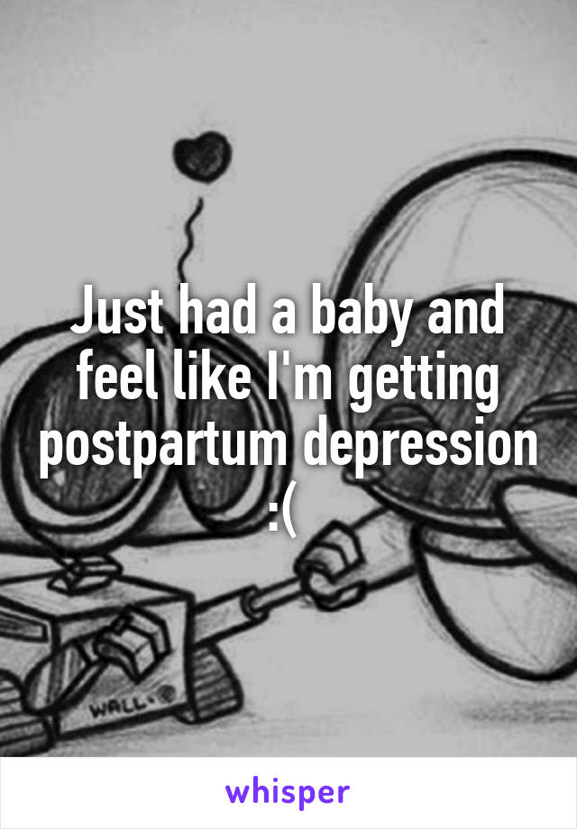 Just had a baby and feel like I'm getting postpartum depression :( 