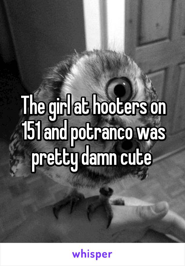 The girl at hooters on 151 and potranco was pretty damn cute 