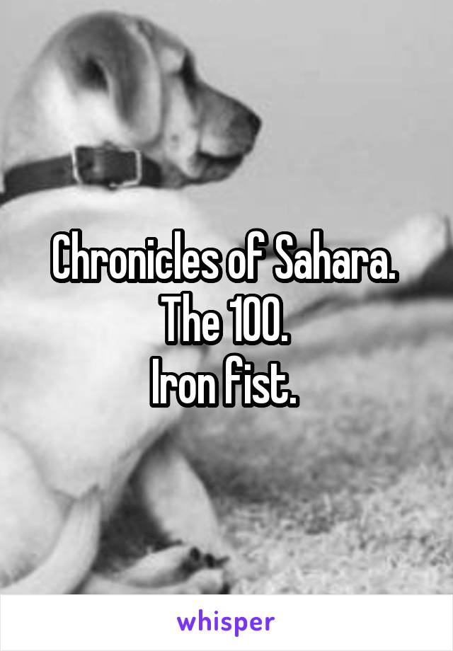 Chronicles of Sahara. 
The 100. 
Iron fist. 