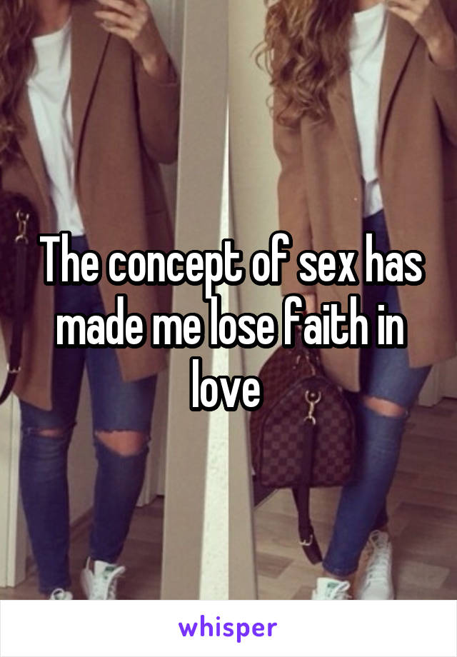 The concept of sex has made me lose faith in love 