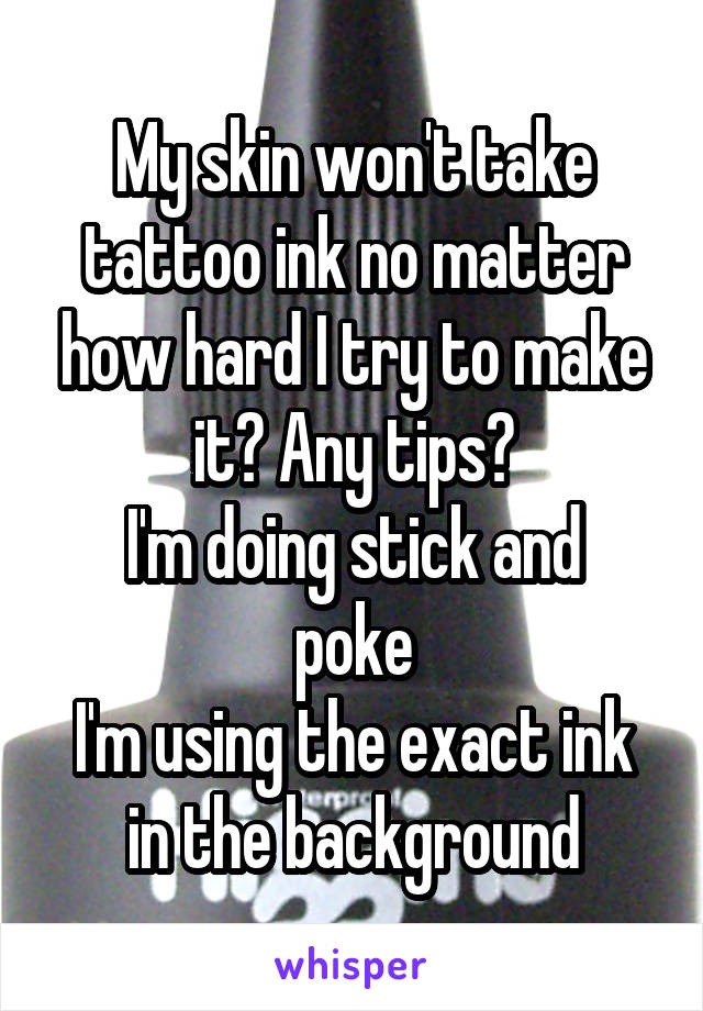 My skin won't take tattoo ink no matter how hard I try to make it? Any tips?
I'm doing stick and poke
I'm using the exact ink in the background