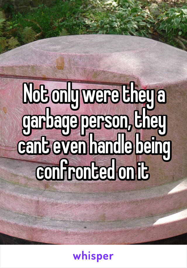 Not only were they a garbage person, they cant even handle being confronted on it 