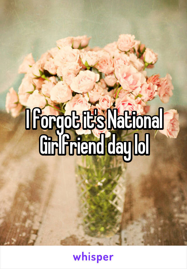 I forgot it's National Girlfriend day lol