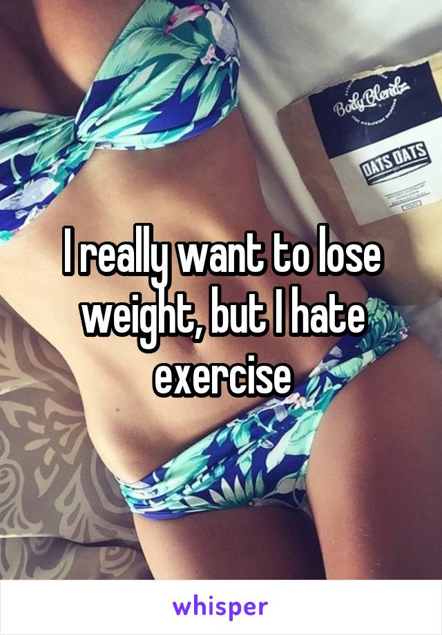 I really want to lose weight, but I hate exercise