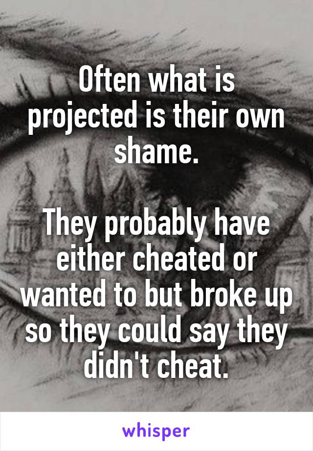 Often what is projected is their own shame.

They probably have either cheated or wanted to but broke up so they could say they didn't cheat.