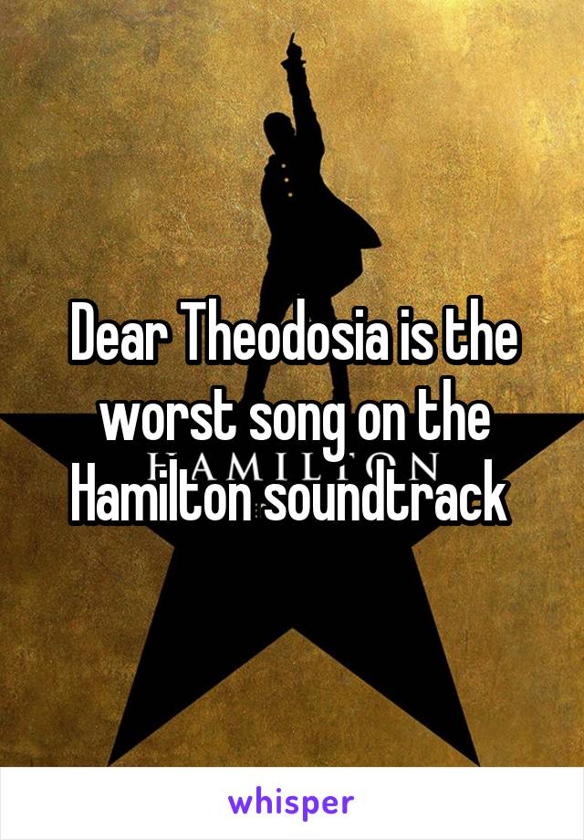 Dear Theodosia is the worst song on the Hamilton soundtrack 