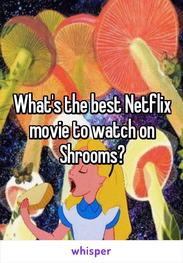 What's the best Netflix movie to watch on Shrooms?