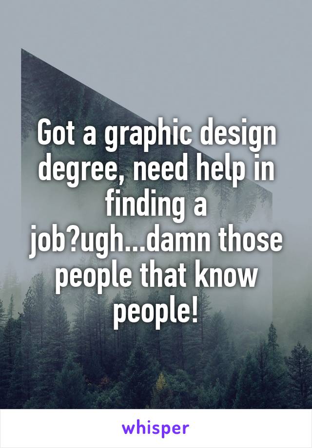 Got a graphic design degree, need help in finding a job?ugh...damn those people that know people!