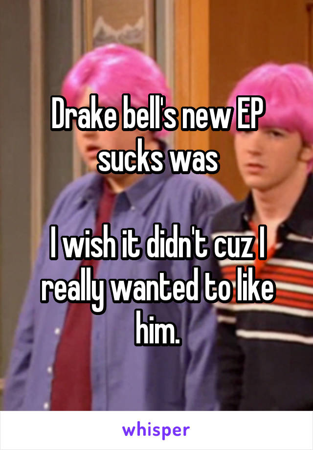 Drake bell's new EP sucks was

I wish it didn't cuz I really wanted to like him.