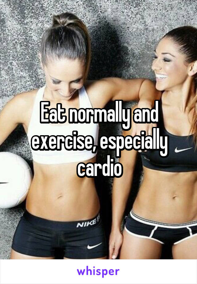 Eat normally and exercise, especially cardio