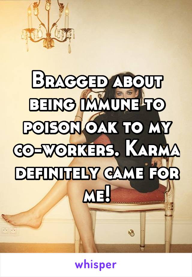 Bragged about being immune to poison oak to my co-workers. Karma definitely came for me!