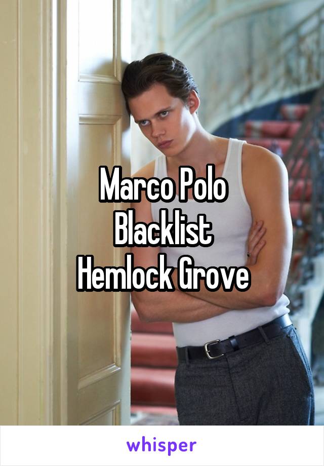 Marco Polo
Blacklist
Hemlock Grove