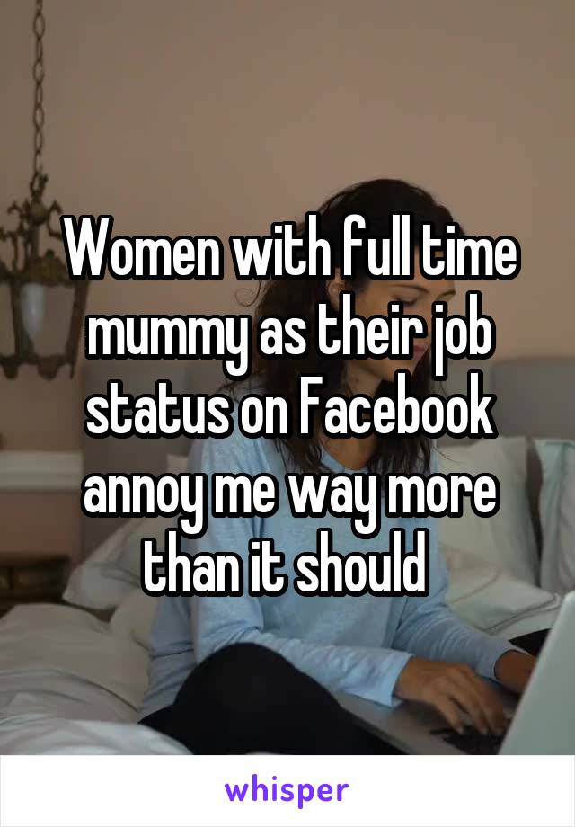 Women with full time mummy as their job status on Facebook annoy me way more than it should 
