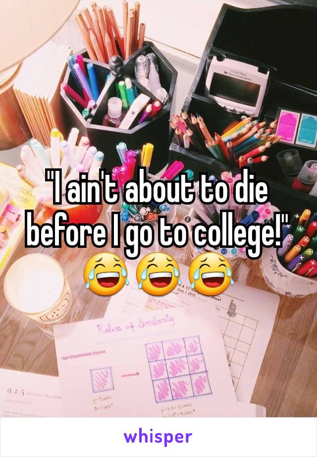 "I ain't about to die before I go to college!" 😂😂😂