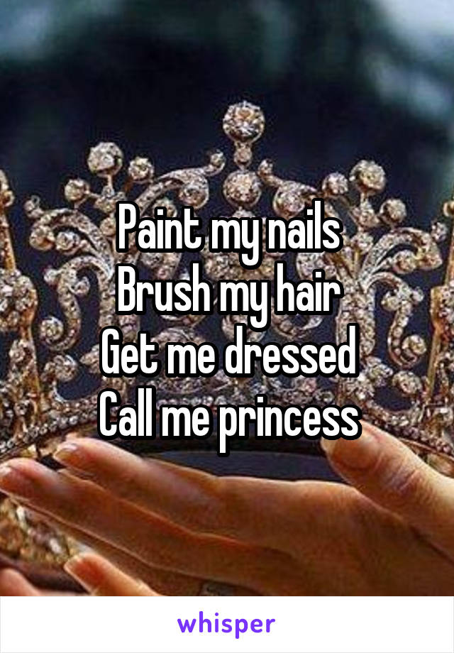 Paint my nails
Brush my hair
Get me dressed
Call me princess