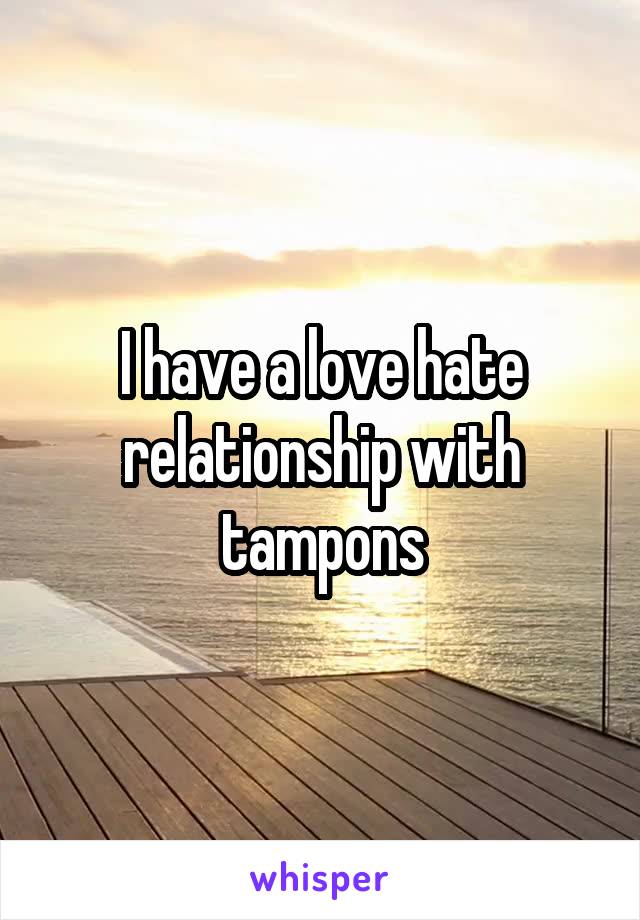 I have a love hate relationship with tampons