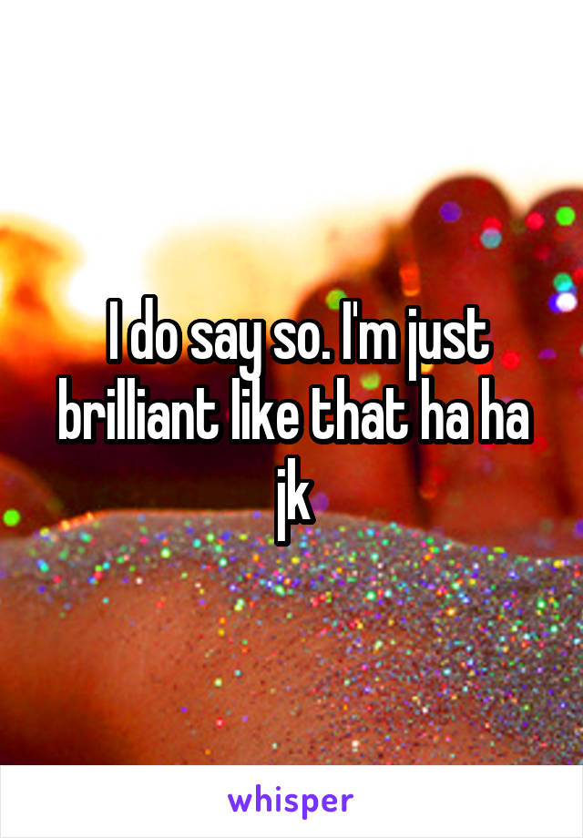  I do say so. I'm just brilliant like that ha ha jk