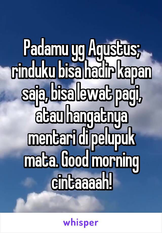 Padamu yg Agustus; rinduku bisa hadir kapan saja, bisa lewat pagi, atau hangatnya mentari di pelupuk mata. Good morning cintaaaah!