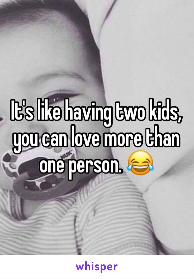 It's like having two kids, you can love more than one person. 😂