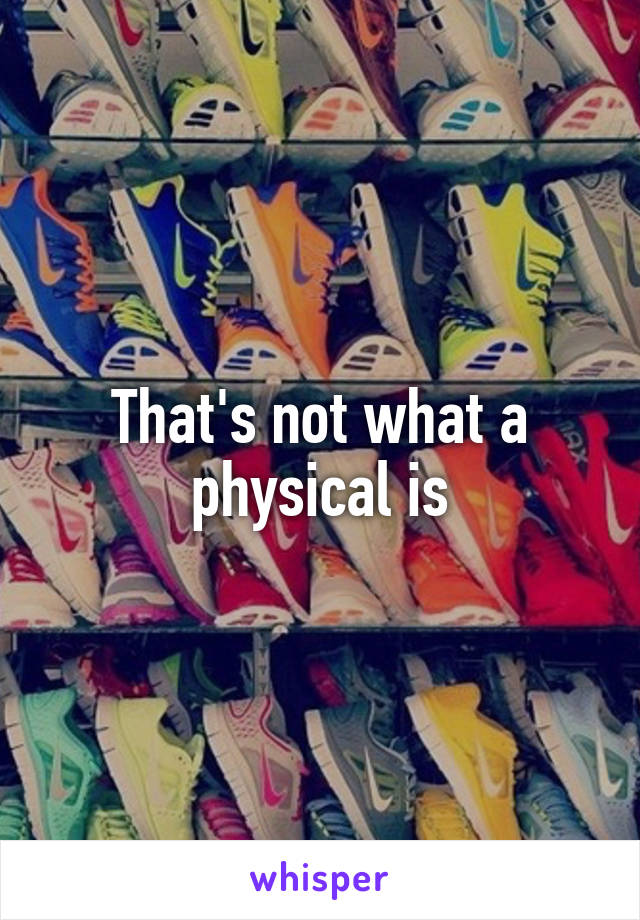 That's not what a physical is