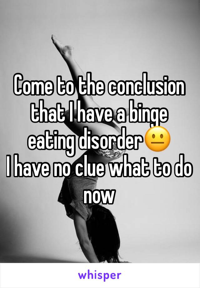 Come to the conclusion that I have a binge eating disorder😐 
I have no clue what to do now