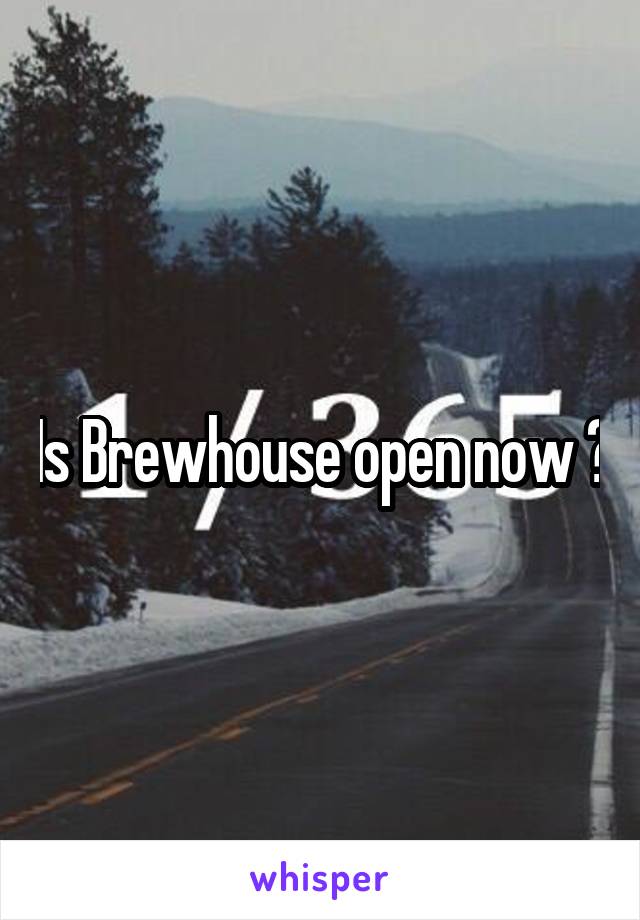Is Brewhouse open now ?