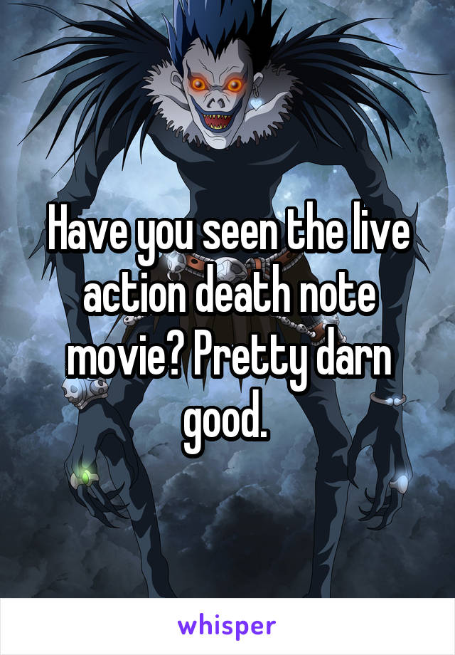 Have you seen the live action death note movie? Pretty darn good. 