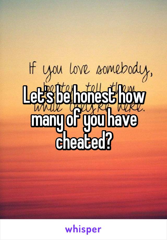 Let's be honest how many of you have cheated?