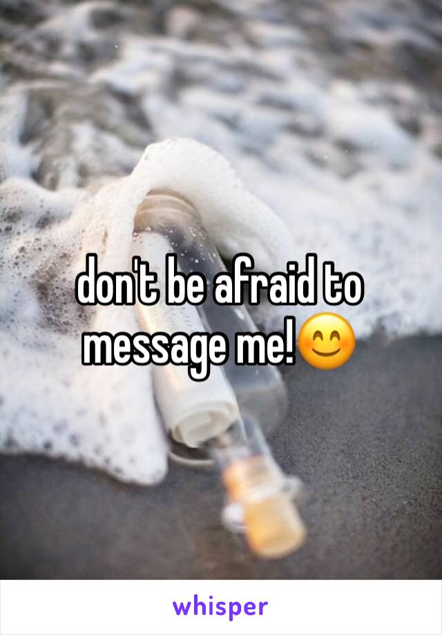 don't be afraid to message me!😊