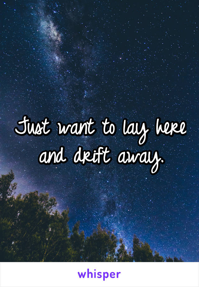 Just want to lay here and drift away.