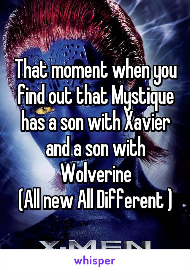 That moment when you find out that Mystique has a son with Xavier and a son with Wolverine
(All new All Different )