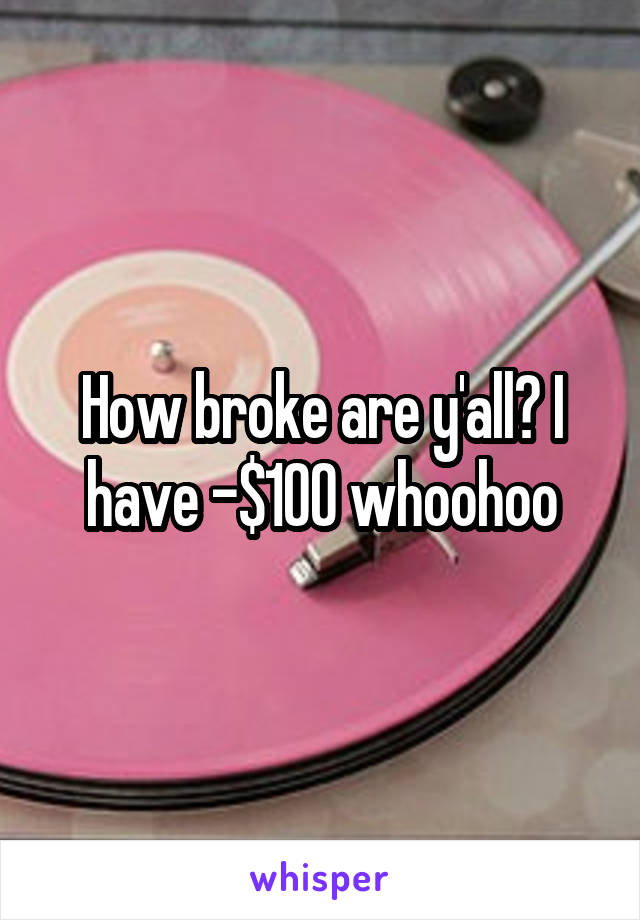 How broke are y'all? I have -$100 whoohoo