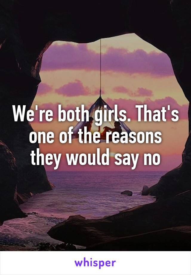 We're both girls. That's one of the reasons they would say no