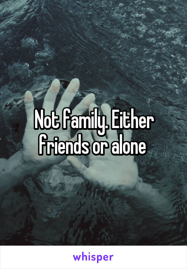 Not family. Either friends or alone 