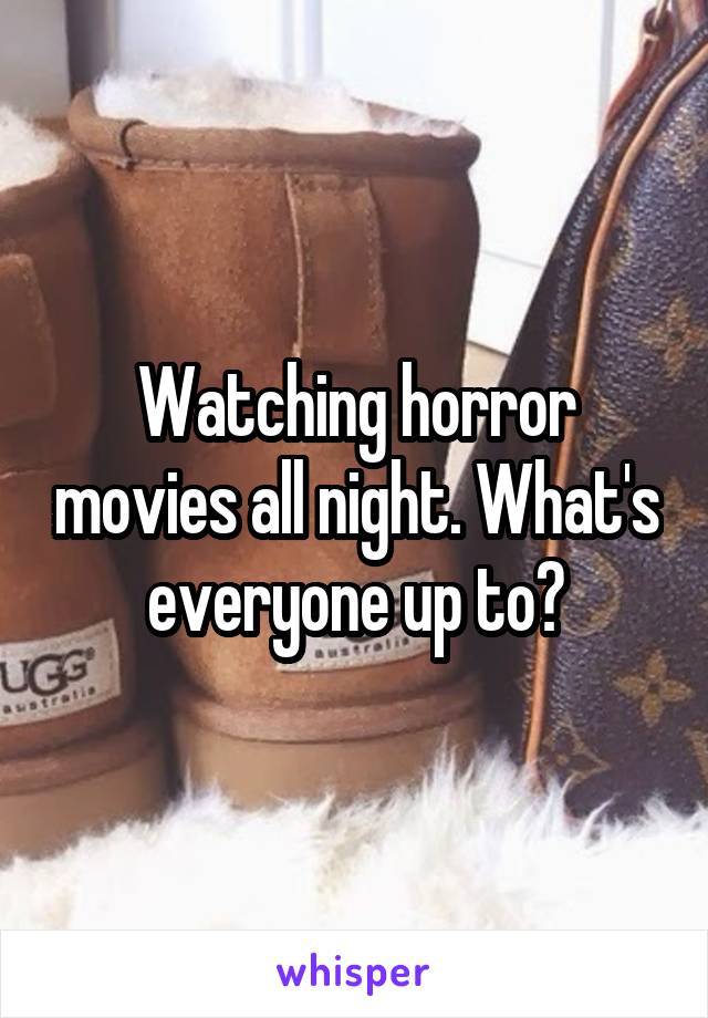 Watching horror movies all night. What's everyone up to?