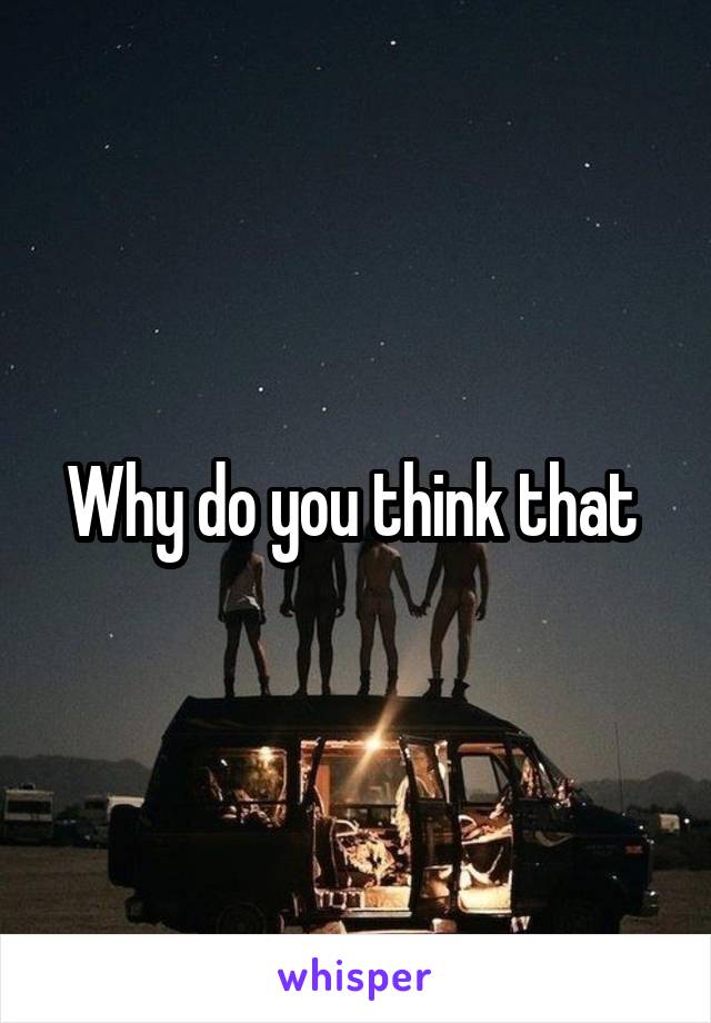 Why do you think that 