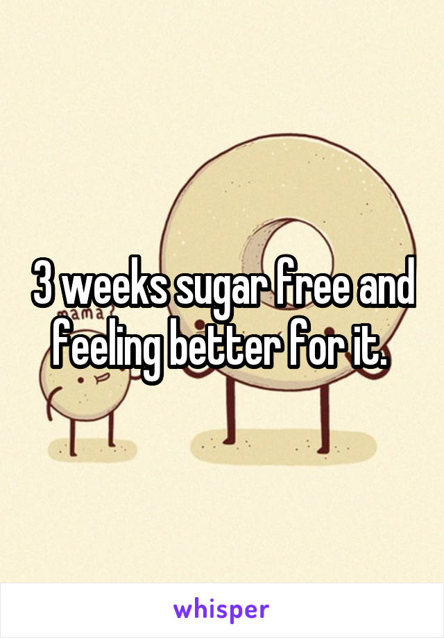 3 weeks sugar free and feeling better for it. 