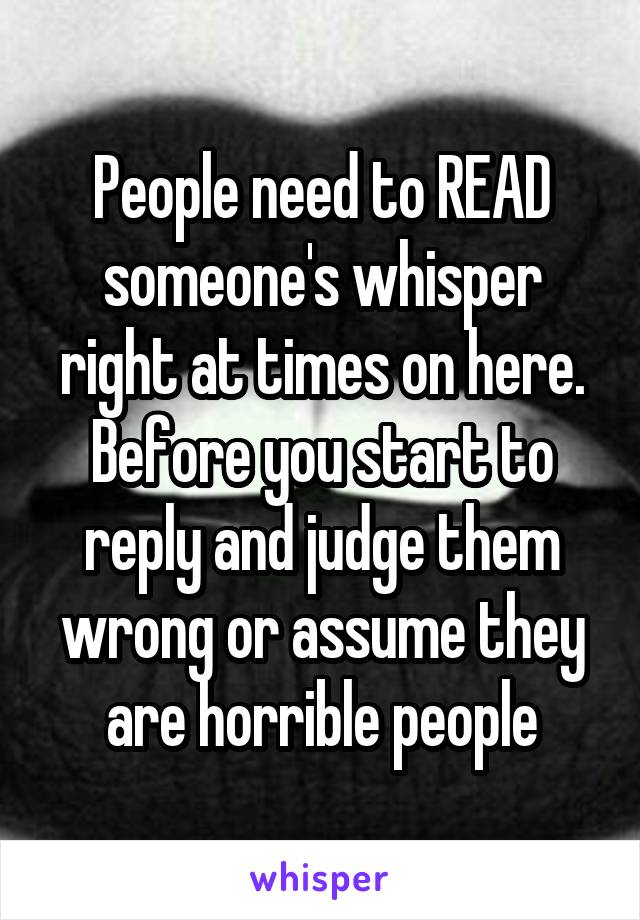 People need to READ someone's whisper right at times on here.
Before you start to reply and judge them wrong or assume they are horrible people