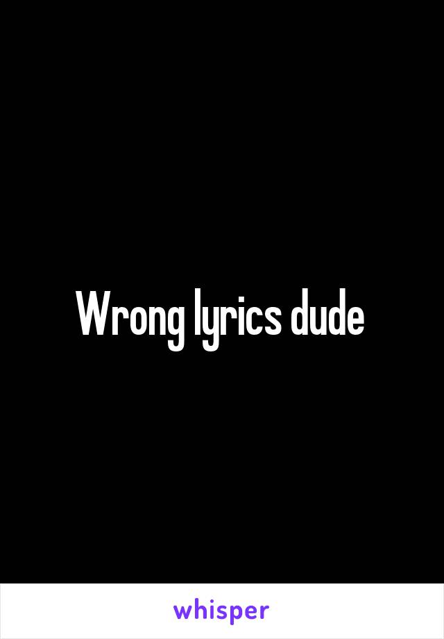 Wrong lyrics dude 