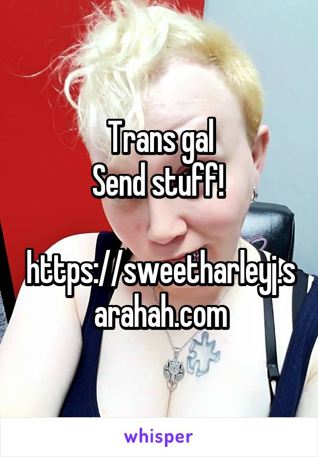 Trans gal
Send stuff! 

https://sweetharleyj.sarahah.com